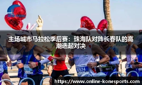 主场城市马拉松季后赛：珠海队对阵长春队的高潮迭起对决